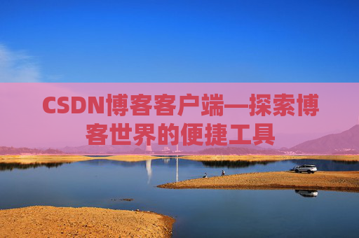 CSDN博客客户端—探索博客世界的便捷工具